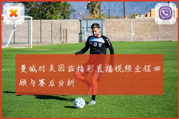 曼城对美因兹精彩直播视频全程回顾与赛后分析