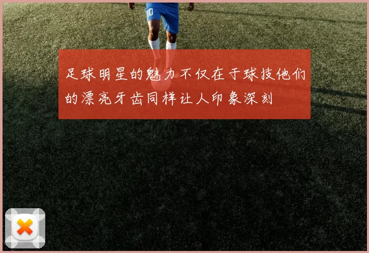 足球明星的魅力不仅在于球技他们的漂亮牙齿同样让人印象深刻