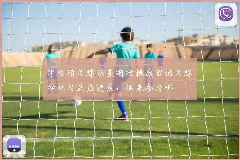 字母猜足球明星游戏挑战你的足球知识与反应速度，快来参与吧