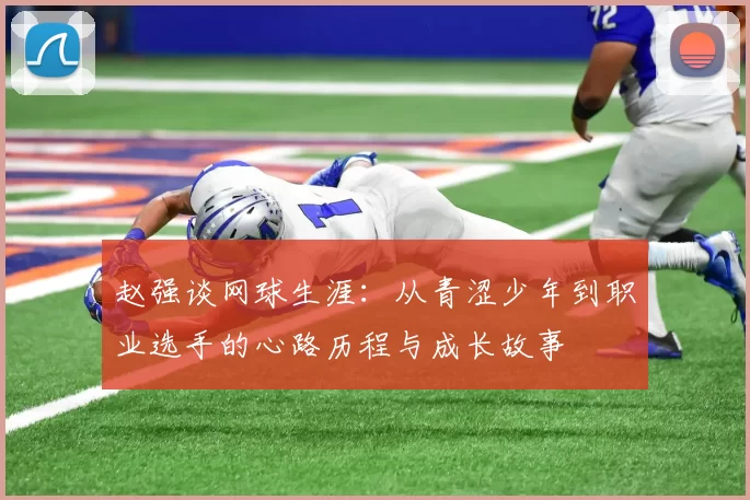 赵强谈网球生涯：从青涩少年到职业选手的心路历程与成长故事
