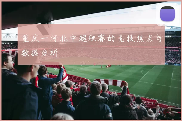 重庆一河北中超联赛的竞技焦点与数据分析
