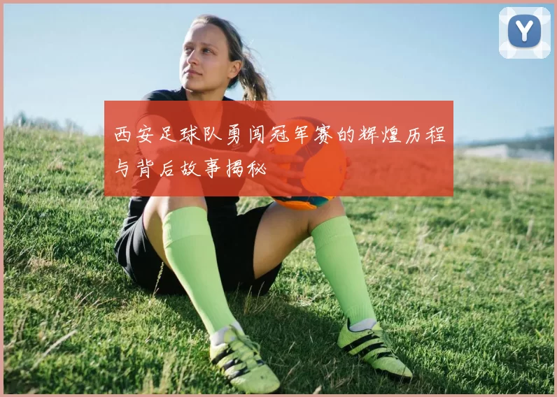 西安足球队勇闯冠军赛的辉煌历程与背后故事揭秘