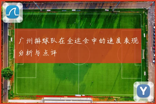 广州排球队在全运会中的速度表现分析与点评