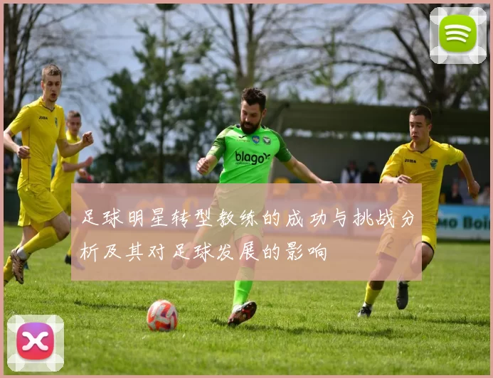 足球明星转型教练的成功与挑战分析及其对足球发展的影响