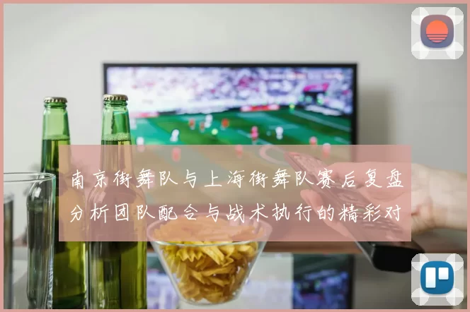 南京街舞队与上海街舞队赛后复盘分析团队配合与战术执行的精彩对决