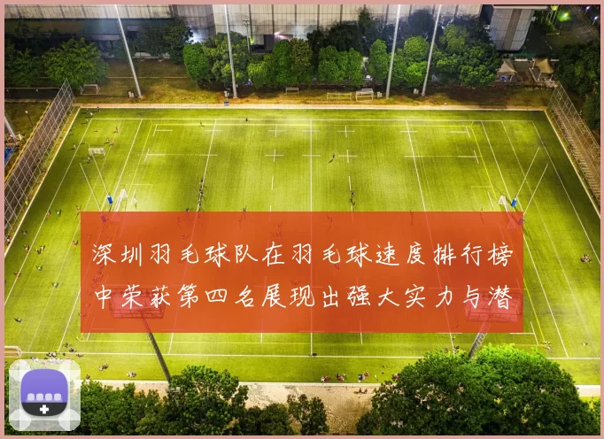 深圳羽毛球队在羽毛球速度排行榜中荣获第四名展现出强大实力与潜力