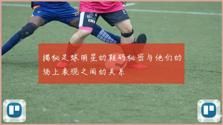 揭秘足球明星的鞋码秘密与他们的场上表现之间的关系