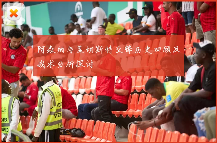 阿森纳与莱切斯特交锋历史回顾及战术分析探讨
