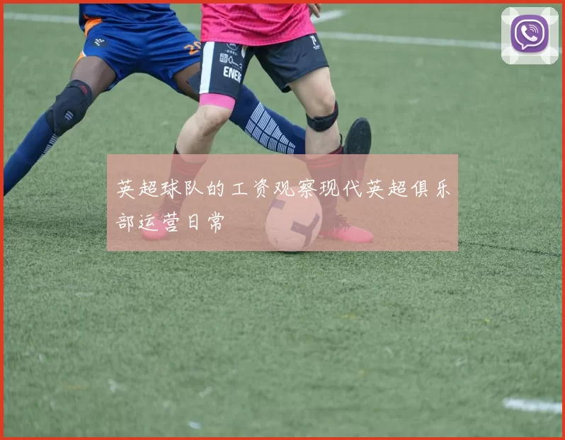 英超球队的工资观察现代英超俱乐部运营日常