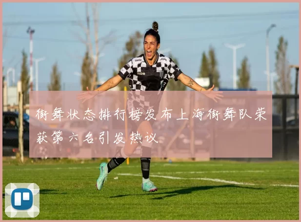 街舞状态排行榜发布上海街舞队荣获第六名引发热议