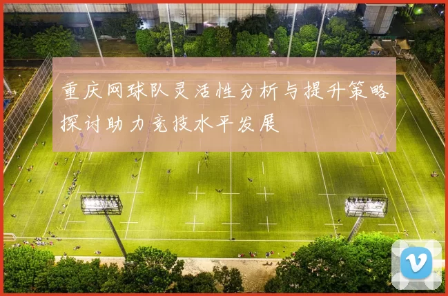 重庆网球队灵活性分析与提升策略探讨助力竞技水平发展