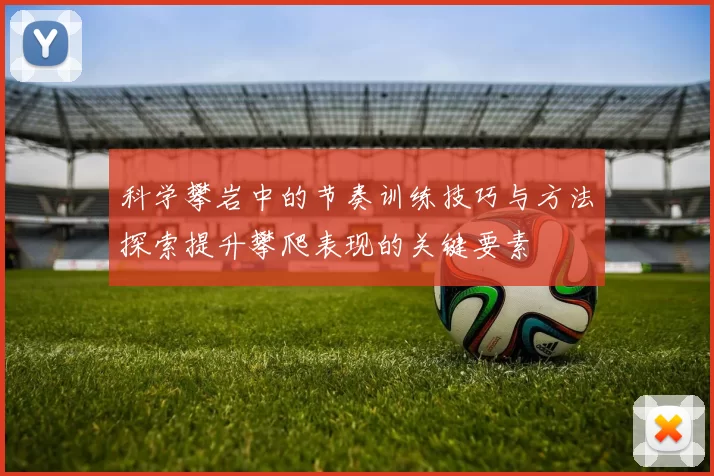 科学攀岩中的节奏训练技巧与方法探索提升攀爬表现的关键要素