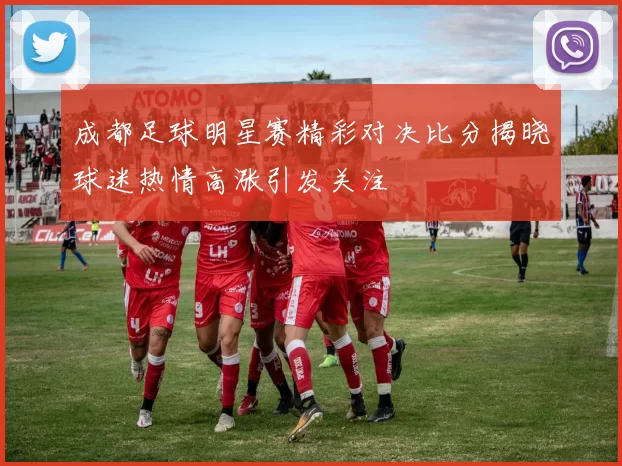 成都足球明星赛精彩对决比分揭晓球迷热情高涨引发关注