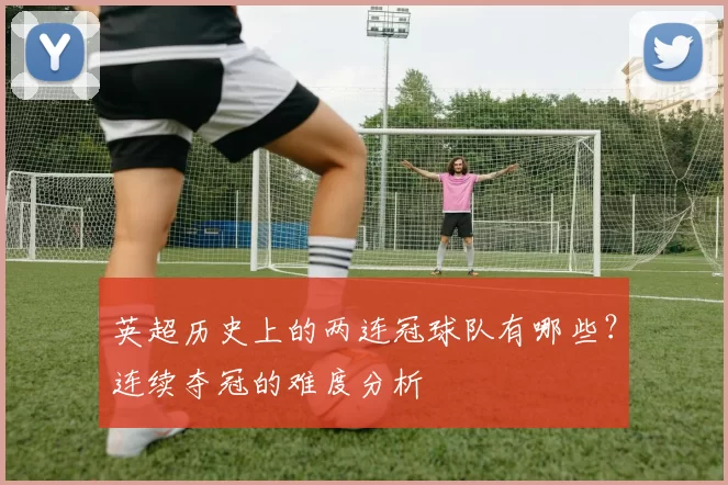 英超历史上的两连冠球队有哪些？连续夺冠的难度分析