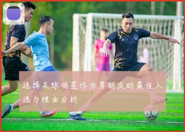 选择足球明星作为男朋友的最佳人选与理由分析