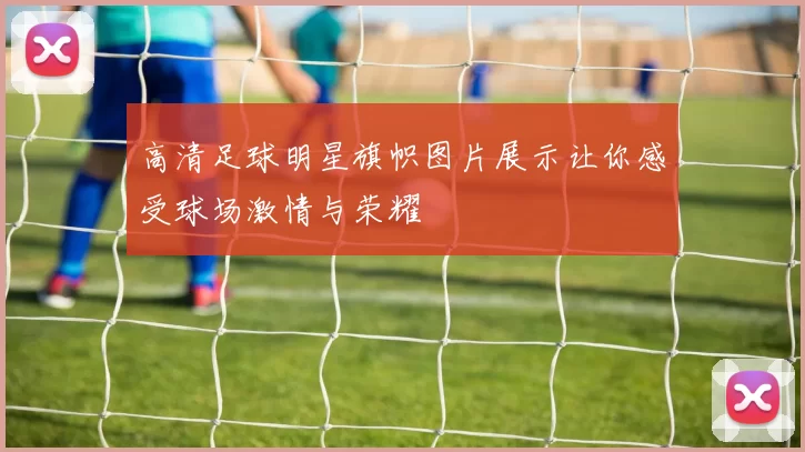 高清足球明星旗帜图片展示让你感受球场激情与荣耀