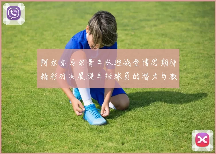 阿尔克马尔青年队迎战登博思期待精彩对决展现年轻球员的潜力与激情