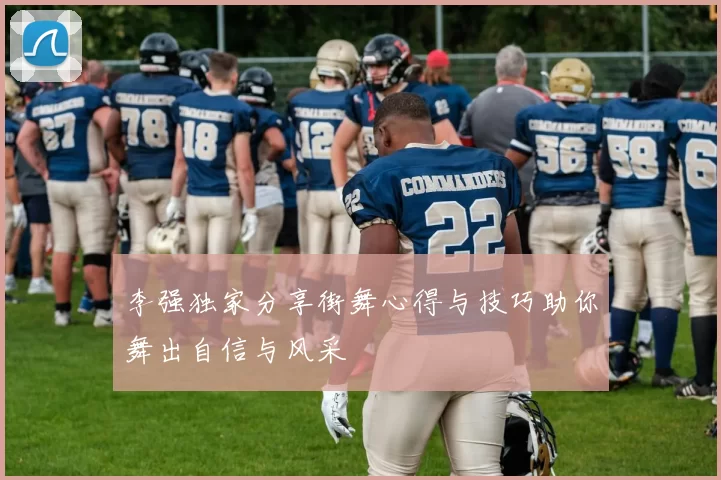 李强独家分享街舞心得与技巧助你舞出自信与风采