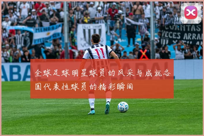 全球足球明星球员的风采与成就各国代表性球员的精彩瞬间