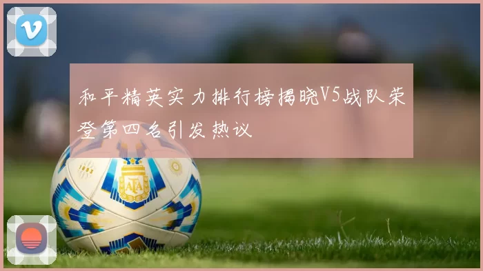 和平精英实力排行榜揭晓V5战队荣登第四名引发热议