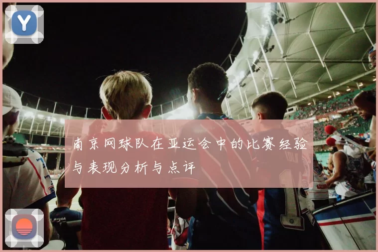 南京网球队在亚运会中的比赛经验与表现分析与点评