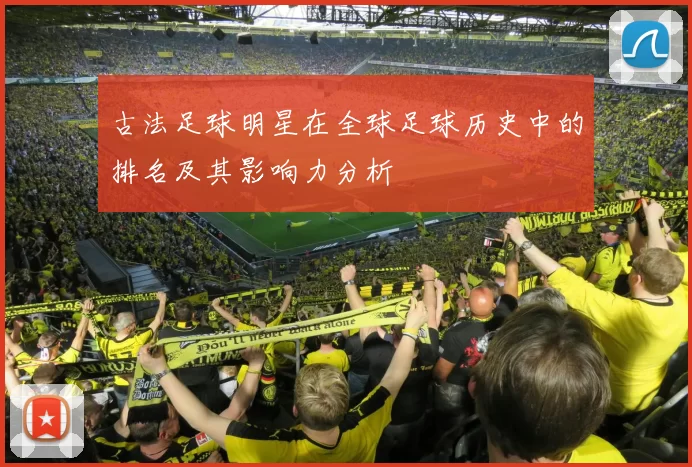 古法足球明星在全球足球历史中的排名及其影响力分析