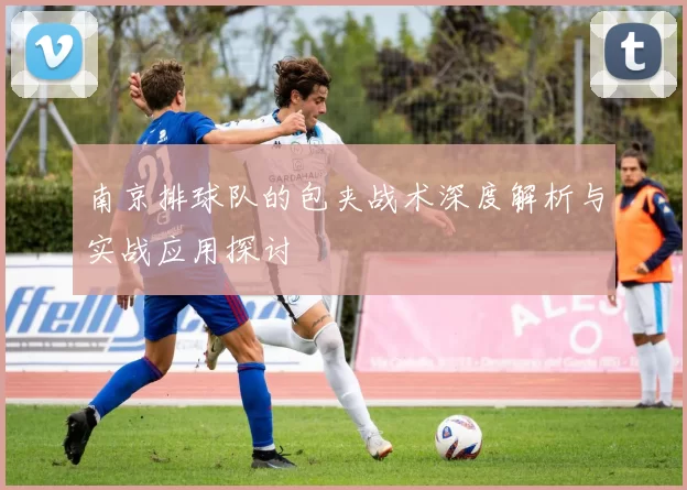 南京排球队的包夹战术深度解析与实战应用探讨