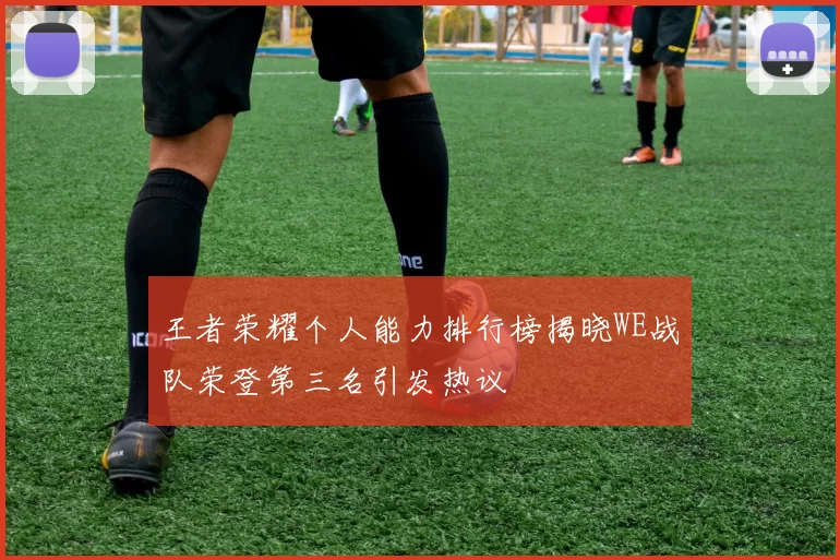 王者荣耀个人能力排行榜揭晓WE战队荣登第三名引发热议
