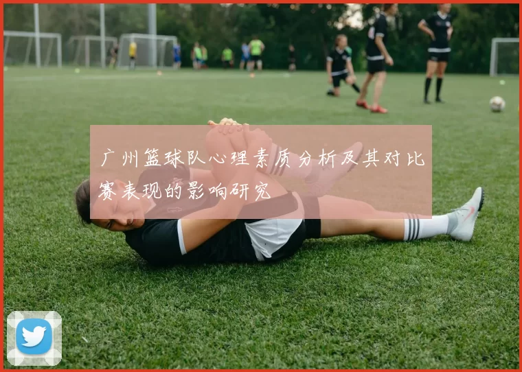 广州篮球队心理素质分析及其对比赛表现的影响研究