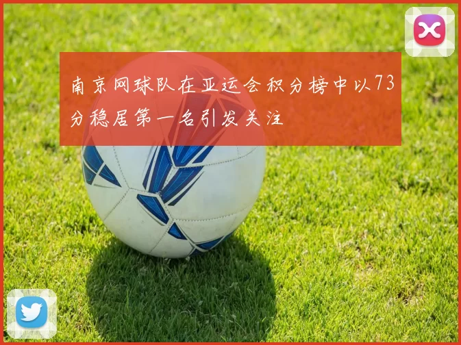 南京网球队在亚运会积分榜中以73分稳居第一名引发关注
