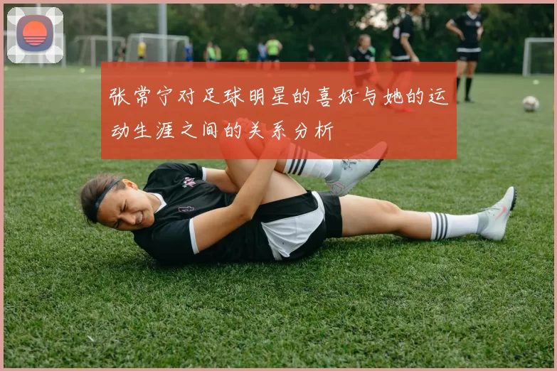 张常宁对足球明星的喜好与她的运动生涯之间的关系分析