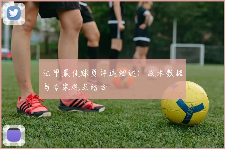 法甲最佳球员评选综述：技术数据与专家观点结合