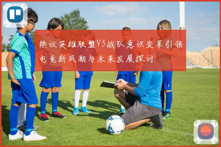 热议英雄联盟V5战队意识变革引领电竞新风潮与未来发展探讨