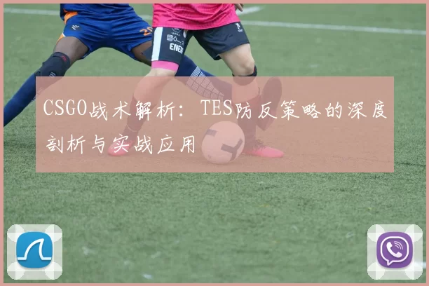 CSGO战术解析：TES防反策略的深度剖析与实战应用