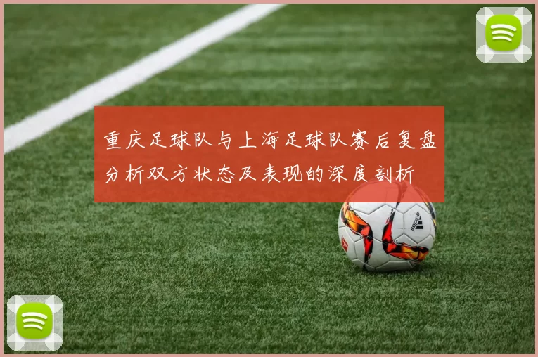 重庆足球队与上海足球队赛后复盘分析双方状态及表现的深度剖析