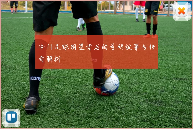 冷门足球明星背后的号码故事与传奇解析