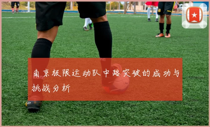 南京极限运动队中路突破的成功与挑战分析