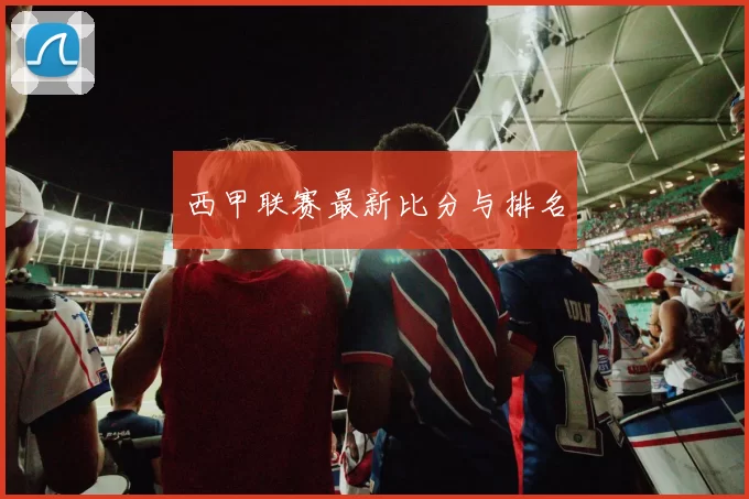 西甲联赛最新比分与排名