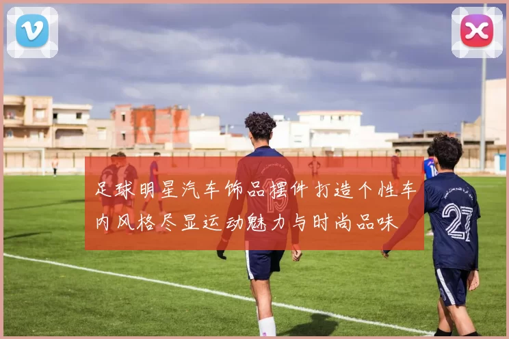 足球明星汽车饰品摆件打造个性车内风格尽显运动魅力与时尚品味