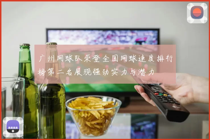 广州网球队荣登全国网球速度排行榜第二名展现强劲实力与潜力