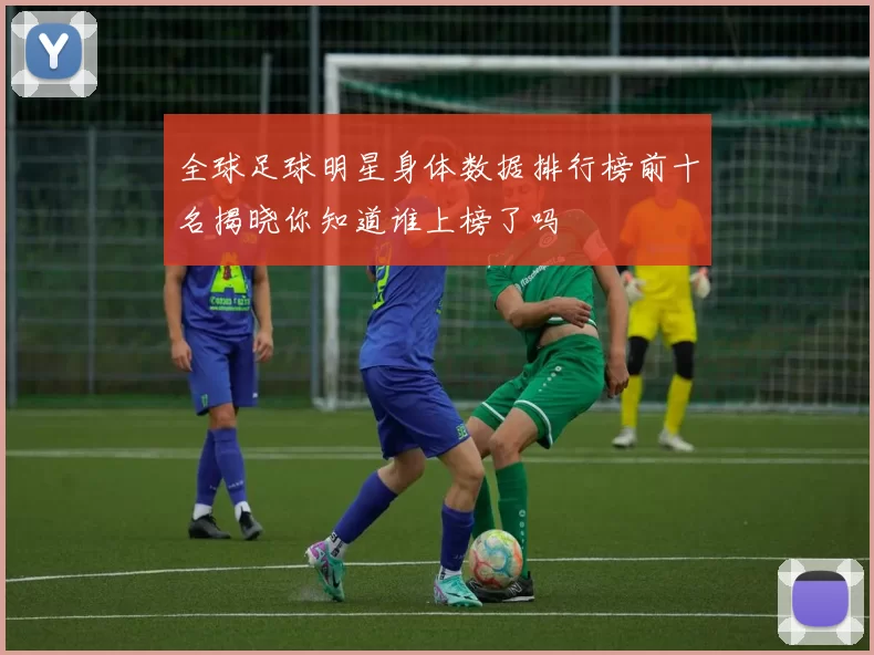 全球足球明星身体数据排行榜前十名揭晓你知道谁上榜了吗