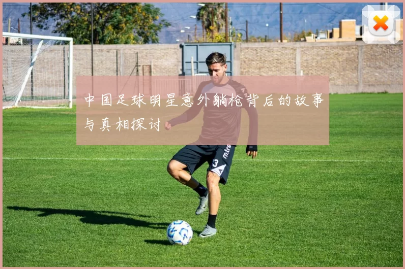 中国足球明星意外躺枪背后的故事与真相探讨