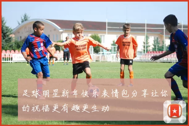 足球明星新年快乐表情包分享让你的祝福更有趣更生动