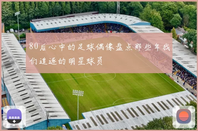 80后心中的足球偶像盘点那些年我们追逐的明星球员