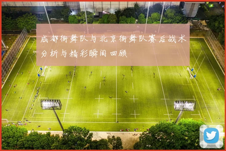 成都街舞队与北京街舞队赛后战术分析与精彩瞬间回顾