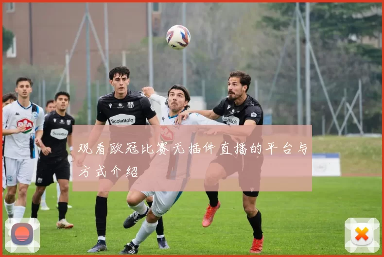 观看欧冠比赛无插件直播的平台与方式介绍
