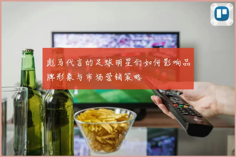 彪马代言的足球明星们如何影响品牌形象与市场营销策略