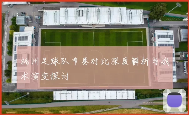 杭州足球队节奏对比深度解析与战术演变探讨