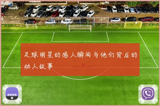 足球明星的感人瞬间与他们背后的动人故事