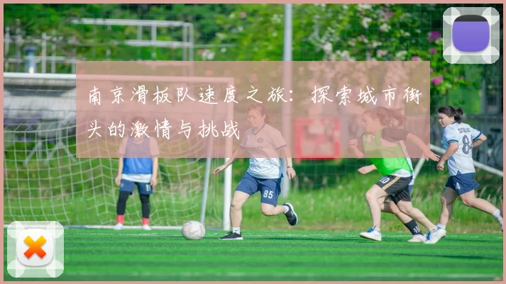 南京滑板队速度之旅：探索城市街头的激情与挑战
